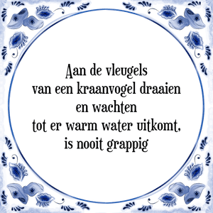 Spreuk Aan de vleugels
van een kraanvogel draaien
en wachten
tot er warm water uitkomt,
is nooit grappig