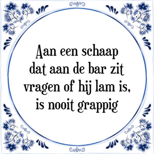 Spreuk Aan een schaap
dat aan de bar zit
vragen of hij lam is,
is nooit grappig