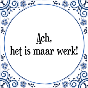 Spreuk Ach,
het is maar werk!