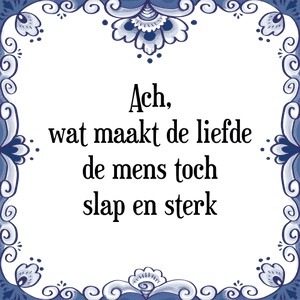 Spreuk Ach,
wat maakt de liefde
de mens toch
slap en sterk