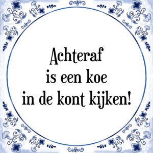 Spreuk Achteraf
is een koe
in de kont kijken!