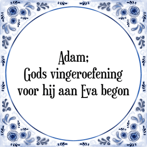 Spreuk Adam;
Gods vingeroefening
voor hij aan Eva begon