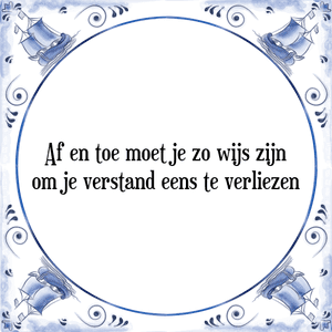 Spreuk Af en toe moet je zo wijs zijn
om je verstand eens te verliezen