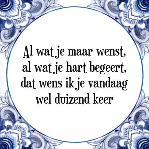 Spreuk Al wat je maar wenst,
al wat je hart begeert,
dat wens ik je vandaag
wel duizend keer