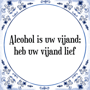 Spreuk Alcohol is uw vijand;
heb uw vijand lief