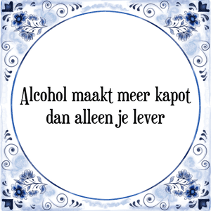 Spreuk Alcohol maakt meer kapot
dan alleen je lever
