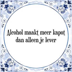 Spreuk Alcohol maakt meer kapot
dan alleen je lever