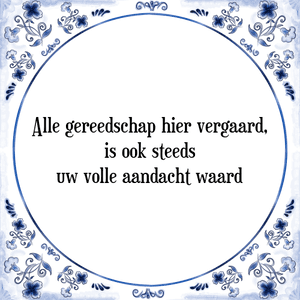 Spreuk Alle gereedschap hier vergaard,
is ook steeds
uw volle aandacht waard