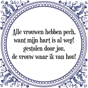 Spreuk Alle vrouwen hebben pech,
want mijn hart is al weg!
gestolen door jou,
de vrouw waar ik van hou!