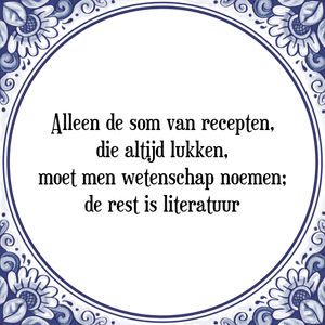 Spreuk Alleen de som van recepten,
die altijd lukken,
moet men wetenschap noemen;
de rest is literatuur