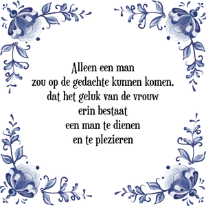 Spreuk Alleen een man
zou op de gedachte kunnen komen,
dat het geluk van de vrouw
erin bestaat
een man te dienen
en te plezieren