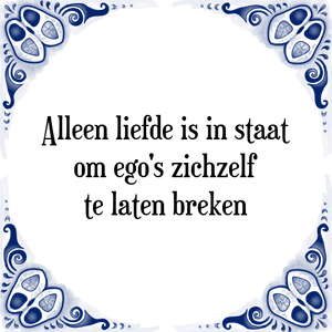 Spreuk Alleen liefde is in staat
om ego's zichzelf
te laten breken