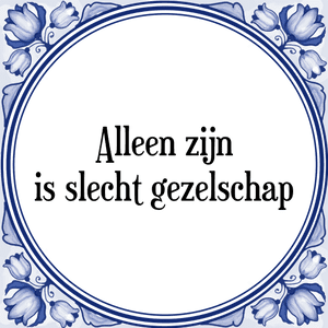 Spreuk Alleen zijn
is slecht gezelschap