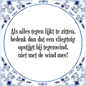 Spreuk Als alles tegen lijkt te zitten,
bedenk dan dat een vliegtuig
opstijgt bij tegenwind,
niet met de wind mee!