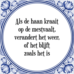 Spreuk Als de haan kraait
op de mestvaalt,
verandert het weer,
of het blijft
zoals het is