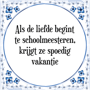 Spreuk Als de liefde begint
te schoolmeesteren,
krijgt ze spoedig
vakantie