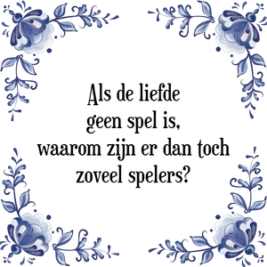 Spreuk Als de liefde
geen spel is,
waarom zijn er dan toch
zoveel spelers?