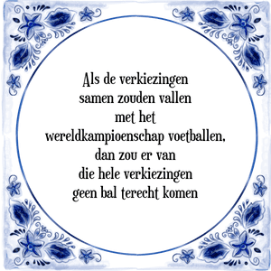 Spreuk Als de verkiezingen
samen zouden vallen
met het
wereldkampioenschap voetballen,
dan zou er van
die hele verkiezingen
geen bal terecht komen