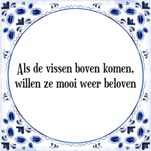 Spreuk Als de vissen boven komen,
willen ze mooi weer beloven