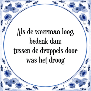 Spreuk Als de weerman loog,
bedenk dan;
tussen de druppels door
was het droog