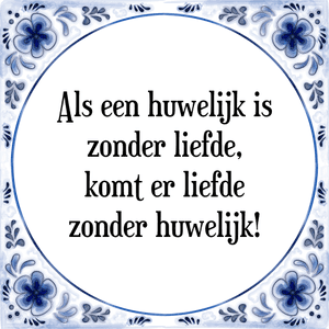 Spreuk Als een huwelijk is
zonder liefde,
komt er liefde
zonder huwelijk!