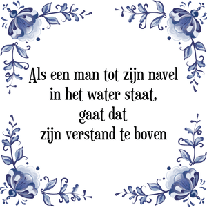 Spreuk Als een man tot zijn navel
in het water staat,
gaat dat
zijn verstand te boven