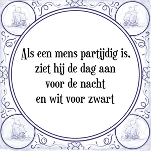 Spreuk Als een mens partijdig is,
ziet hij de dag aan
voor de nacht
en wit voor zwart