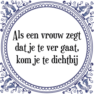 Spreuk Als een vrouw zegt
dat je te ver gaat,
kom je te dichtbij