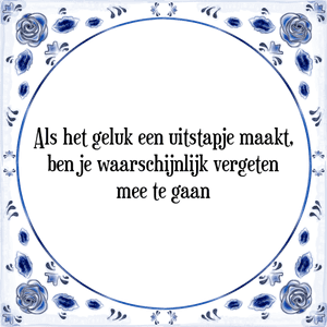 Spreuk Als het geluk een uitstapje maakt,
ben je waarschijnlijk vergeten
mee te gaan