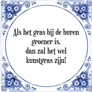 Spreuk Als het gras bij de buren
groener is,
dan zal het wel
kunstgras zijn!