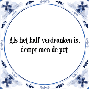 Spreuk Als het kalf verdronken is,
dempt men de put