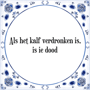 Spreuk Als het kalf verdronken is,
is ie dood