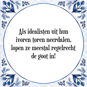 Spreuk Als idealisten uit hun
ivoren toren neerdalen,
lopen ze meestal regelrecht
de goot in!