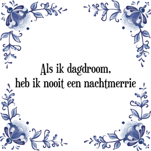 Spreuk Als ik dagdroom,
heb ik nooit een nachtmerrie