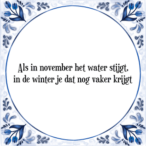 Spreuk Als in november het water stijgt,
in de winter je dat nog vaker krijgt
