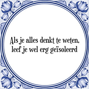 Spreuk Als je alles denkt te weten,
leef je wel erg geïsoleerd