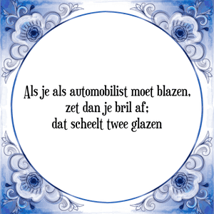 Spreuk Als je als automobilist moet blazen,
zet dan je bril af;
dat scheelt twee glazen