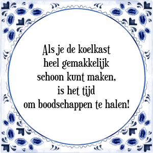 Spreuk Als je de koelkast
heel gemakkelijk
schoon kunt maken,
is het tijd
om boodschappen te halen!