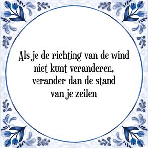 Spreuk Als je de richting van de wind
niet kunt veranderen,
verander dan de stand
van je zeilen