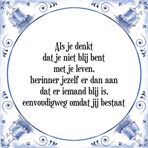 Spreuk Als je denkt
dat je niet blij bent
met je leven,
herinner jezelf er dan aan
dat er iemand blij is,
eenvoudigweg omdat jij bestaat