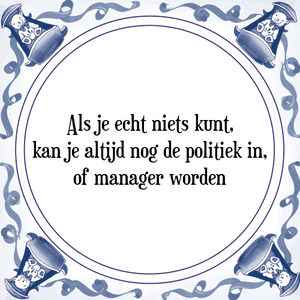 Spreuk Als je echt niets kunt,
kan je altijd nog de politiek in,
of manager worden