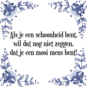 Spreuk Als je een schoonheid bent,
wil dat nog niet zeggen,
dat je een mooi mens bent!