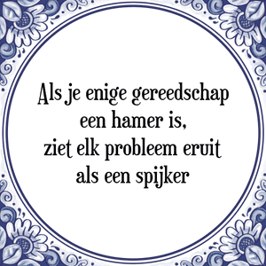 Spreuk Als je enige gereedschap
een hamer is,
ziet elk probleem eruit
als een spijker