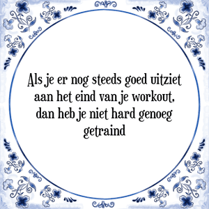 Spreuk Als je er nog steeds goed uitziet
aan het eind van je workout,
dan heb je niet hard genoeg
getraind