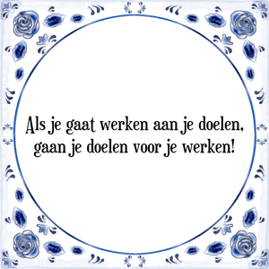 Spreuk Als je gaat werken aan je doelen,
gaan je doelen voor je werken!