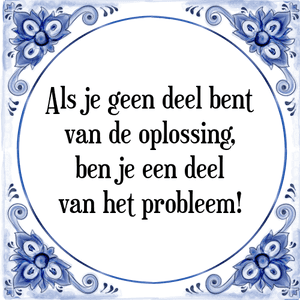 Spreuk Als je geen deel bent
van de oplossing,
ben je een deel
van het probleem!