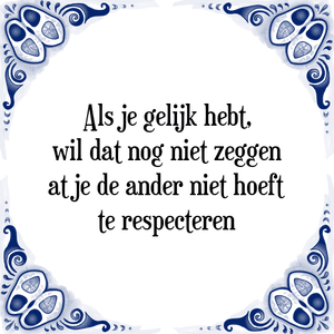 Spreuk Als je gelijk hebt,
wil dat nog niet zeggen
dat je de ander niet hoeft
te respecteren