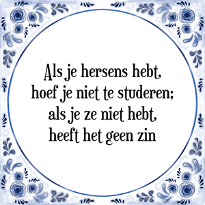 Spreuk Als je hersens hebt,
hoef je niet te studeren;
als je ze niet hebt,
heeft het geen zin