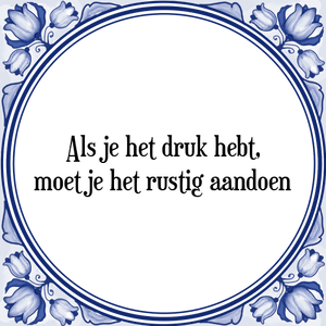 Spreuk Als je het druk hebt,
moet je het rustig aandoen