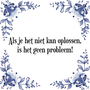 Spreuk Als je het niet kan oplossen,
is het geen probleem!